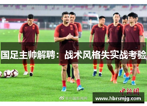 国足主帅解聘：战术风格失实战考验