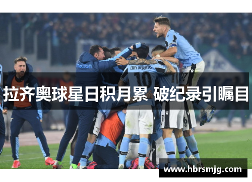 拉齐奥球星日积月累 破纪录引瞩目
